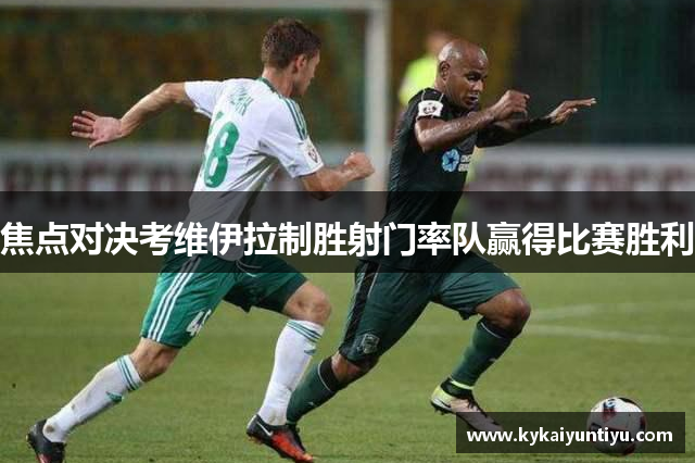 焦点对决考维伊拉制胜射门率队赢得比赛胜利
