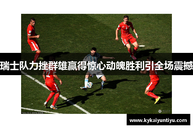 瑞士队力挫群雄赢得惊心动魄胜利引全场震撼
