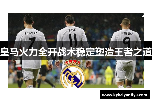 皇马火力全开战术稳定塑造王者之道