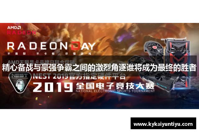 精心备战与豪强争霸之间的激烈角逐谁将成为最终的胜者