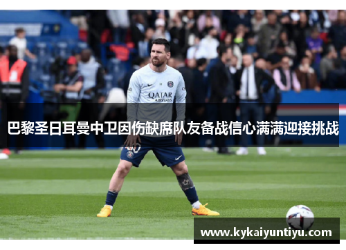 巴黎圣日耳曼中卫因伤缺席队友备战信心满满迎接挑战