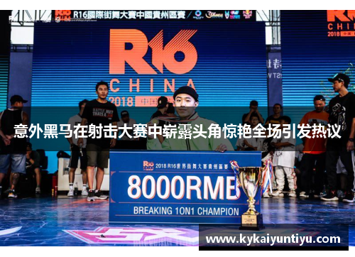 意外黑马在射击大赛中崭露头角惊艳全场引发热议