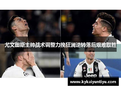 尤文图斯主帅战术调整力挽狂澜逆转落后艰难取胜