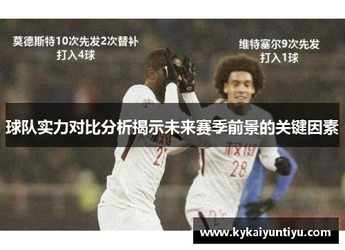 球队实力对比分析揭示未来赛季前景的关键因素