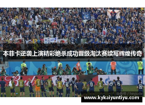 本菲卡逆袭上演精彩绝杀成功晋级淘汰赛续写辉煌传奇