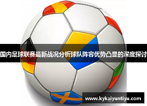 国内足球联赛最新战况分析球队阵容优势凸显的深度探讨