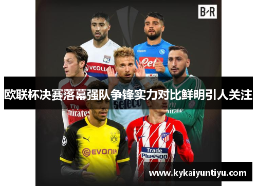 欧联杯决赛落幕强队争锋实力对比鲜明引人关注