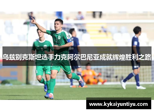乌兹别克斯坦选手力克阿尔巴尼亚成就辉煌胜利之路
