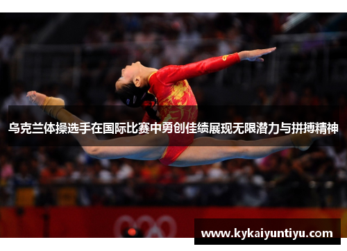 乌克兰体操选手在国际比赛中勇创佳绩展现无限潜力与拼搏精神