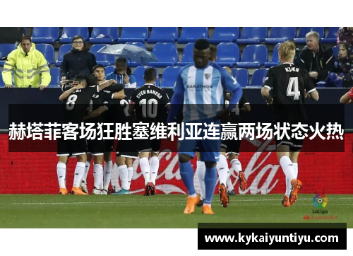 赫塔菲客场狂胜塞维利亚连赢两场状态火热