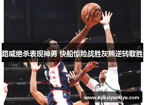 路威绝杀表现神勇 快船惊险战胜灰熊逆转取胜