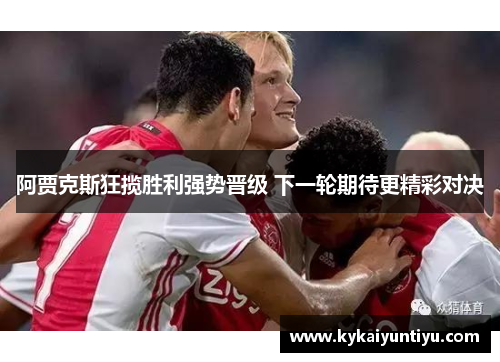 阿贾克斯狂揽胜利强势晋级 下一轮期待更精彩对决
