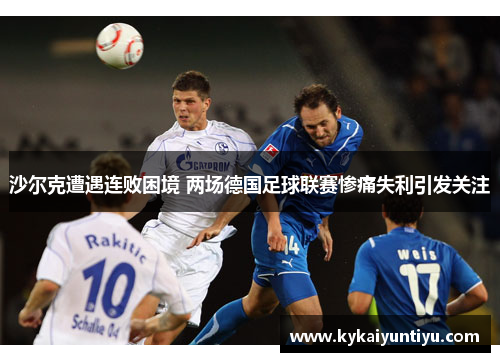 沙尔克遭遇连败困境 两场德国足球联赛惨痛失利引发关注