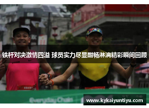 铁杆对决激情四溢 球员实力尽显酣畅淋漓精彩瞬间回顾