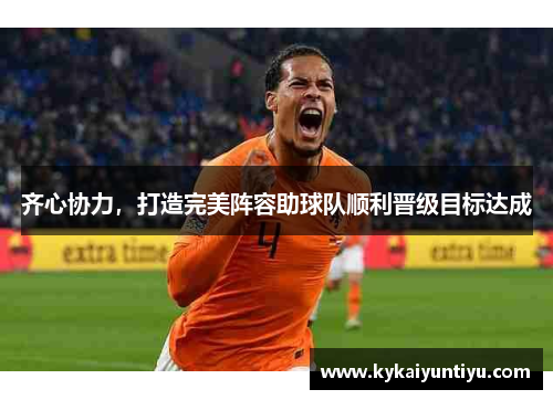 齐心协力，打造完美阵容助球队顺利晋级目标达成