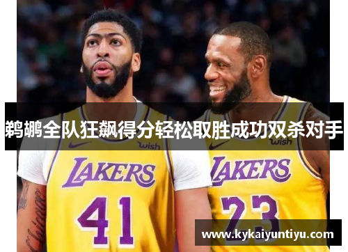 鹈鹕全队狂飙得分轻松取胜成功双杀对手