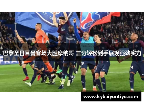巴黎圣日耳曼客场大胜摩纳哥 三分轻松到手展现强劲实力