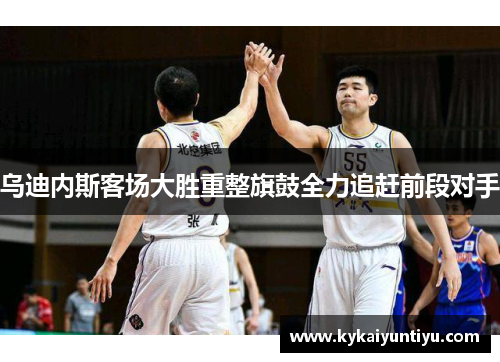 乌迪内斯客场大胜重整旗鼓全力追赶前段对手