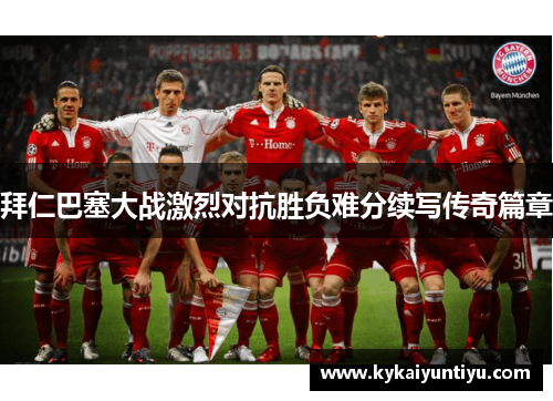拜仁巴塞大战激烈对抗胜负难分续写传奇篇章