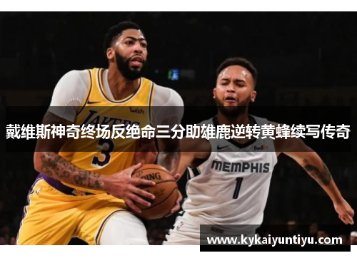 戴维斯神奇终场反绝命三分助雄鹿逆转黄蜂续写传奇