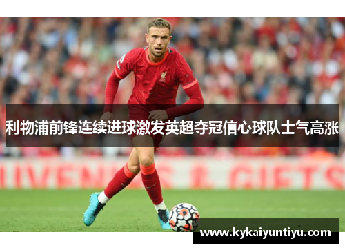 利物浦前锋连续进球激发英超夺冠信心球队士气高涨