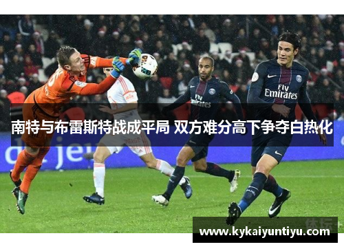 南特与布雷斯特战成平局 双方难分高下争夺白热化
