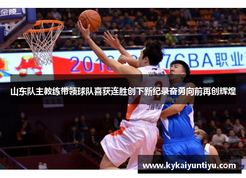 山东队主教练带领球队喜获连胜创下新纪录奋勇向前再创辉煌