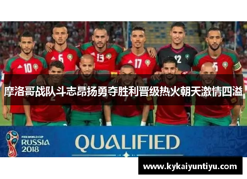 摩洛哥战队斗志昂扬勇夺胜利晋级热火朝天激情四溢