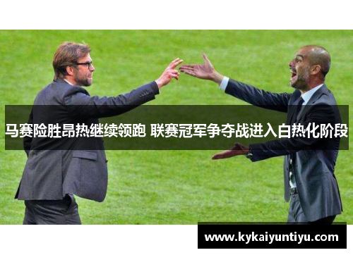 马赛险胜昂热继续领跑 联赛冠军争夺战进入白热化阶段