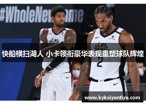 快船横扫湖人 小卡领衔豪华表现重塑球队辉煌