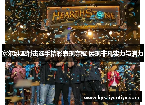 塞尔维亚射击选手精彩表现夺冠 展现非凡实力与潜力