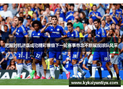 把握时机逆袭成功精彩晋级下一轮赛事悬念不断展现球队风采