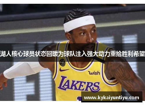 湖人核心球员状态回暖为球队注入强大动力重拾胜利希望