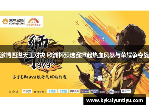 激情四溢天王对决 欧洲杯预选赛掀起热血风暴与荣耀争夺战