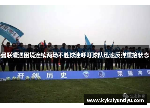 曼联遭遇困境连续两场不胜球迷呼吁球队迅速反弹重拾状态