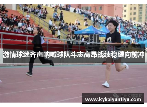 激情球迷齐声呐喊球队斗志高昂战绩稳健向前冲