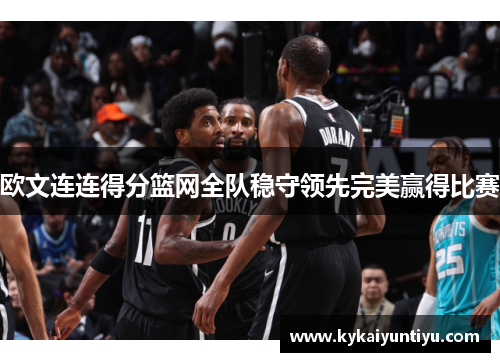 欧文连连得分篮网全队稳守领先完美赢得比赛