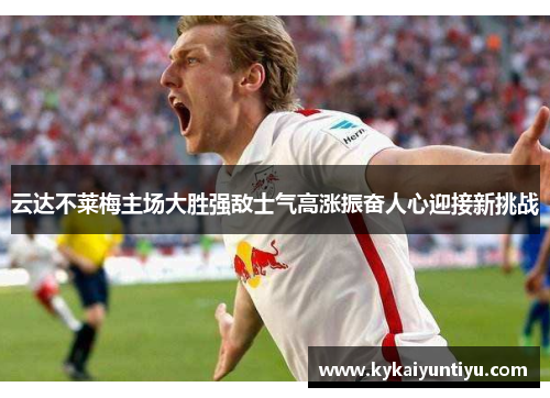 云达不莱梅主场大胜强敌士气高涨振奋人心迎接新挑战