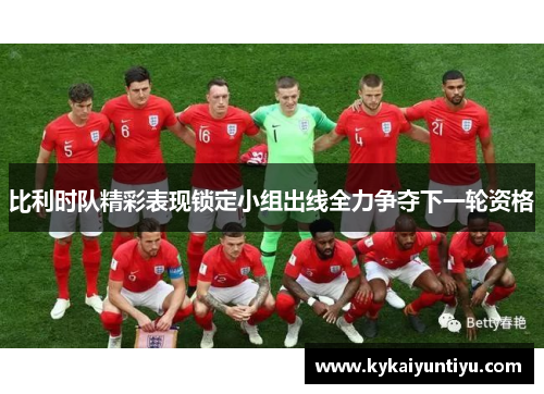 比利时队精彩表现锁定小组出线全力争夺下一轮资格