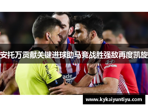 安托万贡献关键进球助马竞战胜强敌再度凯旋