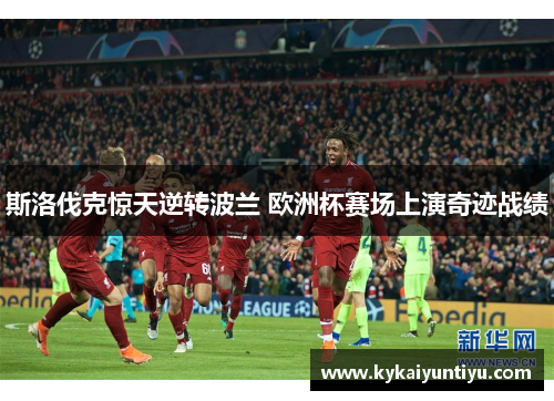 斯洛伐克惊天逆转波兰 欧洲杯赛场上演奇迹战绩