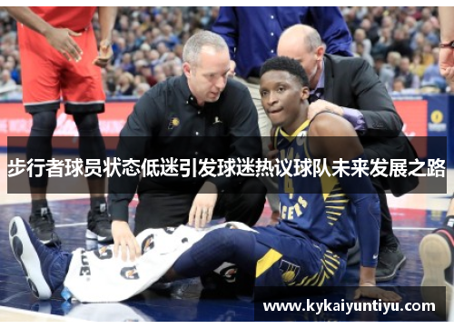 步行者球员状态低迷引发球迷热议球队未来发展之路