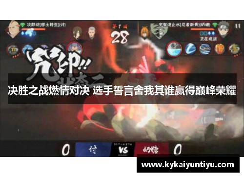 决胜之战燃情对决 选手誓言舍我其谁赢得巅峰荣耀