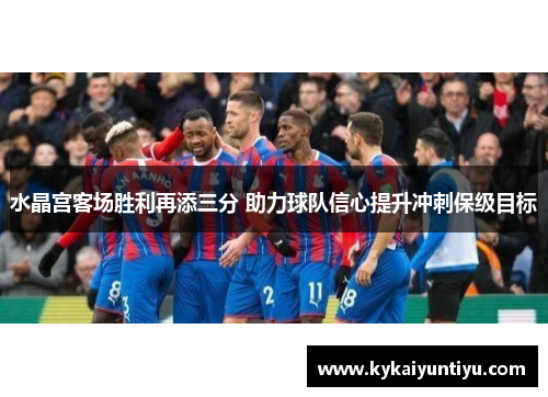 水晶宫客场胜利再添三分 助力球队信心提升冲刺保级目标