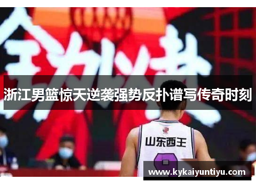 浙江男篮惊天逆袭强势反扑谱写传奇时刻
