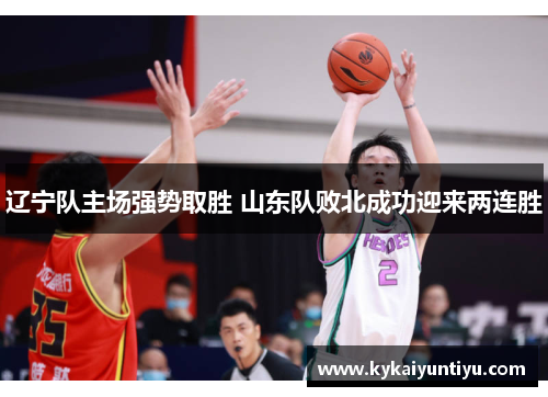 辽宁队主场强势取胜 山东队败北成功迎来两连胜