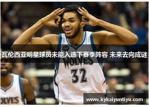 瓦伦西亚明星球员未能入选下赛季阵容 未来去向成谜