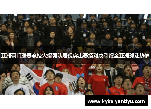 亚洲豪门联赛竞技火爆强队表现突出赛场对决引爆全亚洲球迷热情