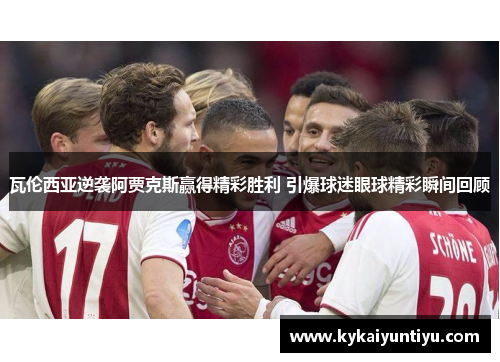 瓦伦西亚逆袭阿贾克斯赢得精彩胜利 引爆球迷眼球精彩瞬间回顾