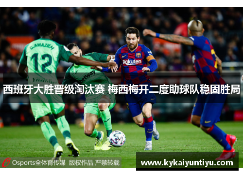 西班牙大胜晋级淘汰赛 梅西梅开二度助球队稳固胜局